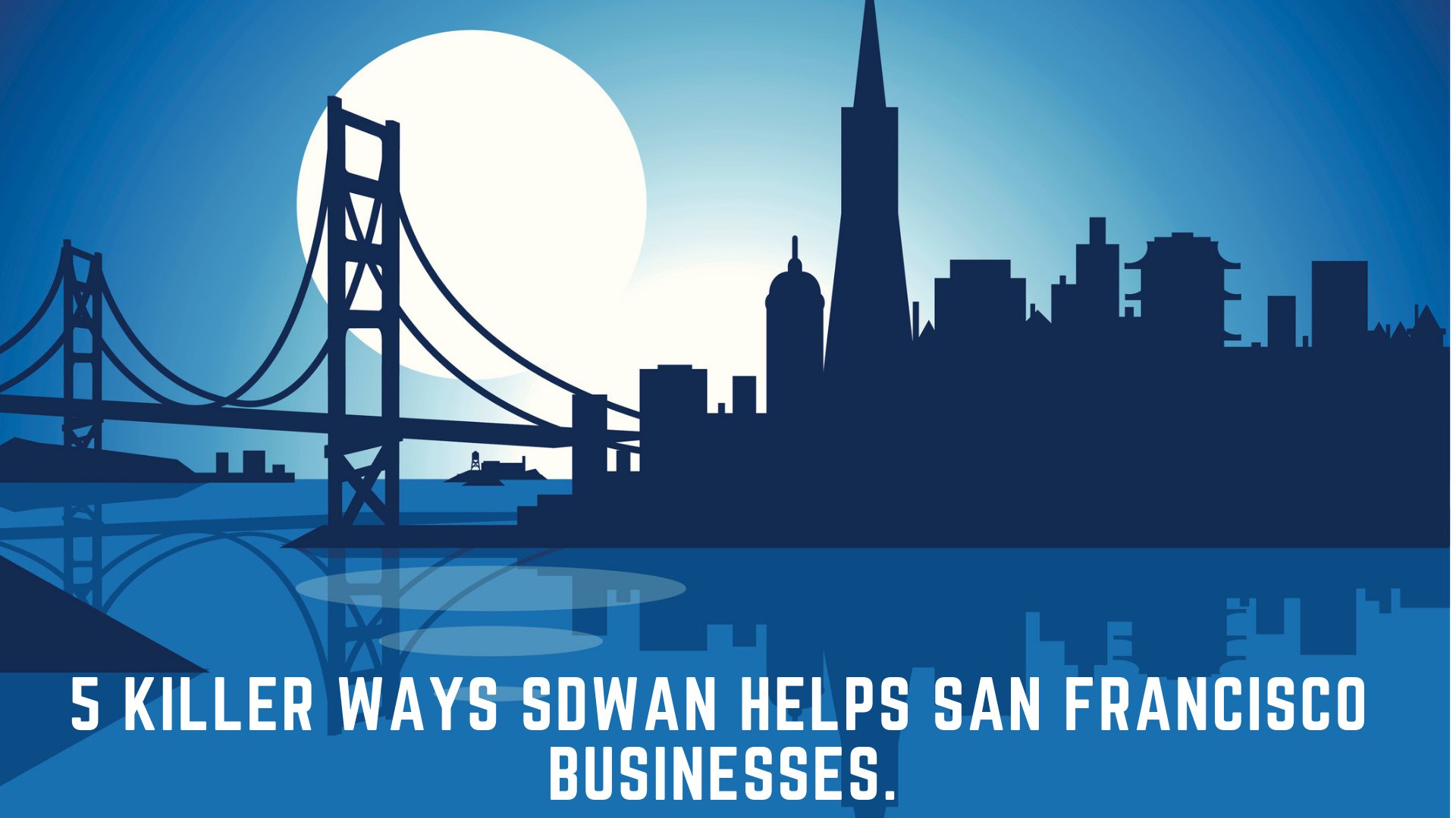 5 Killer Benefits of SDWAN for San Francisco Businesses