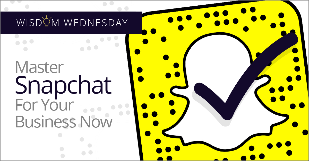 Wisdom Wednesday: Master Snapchat In Your Business